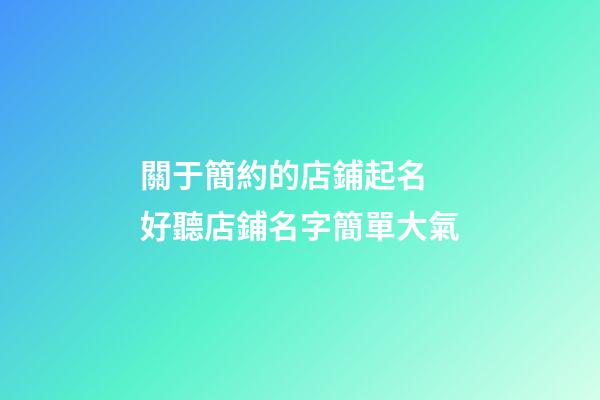 關于簡約的店鋪起名 好聽店鋪名字簡單大氣-第1張-店鋪起名-玄機派
